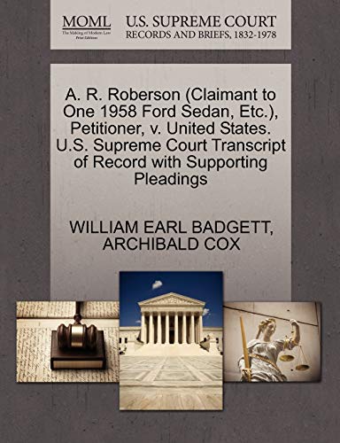 A. R. Roberson (Claimant to One 1958 Ford Sedan, Etc.), Petitioner, v. United States. U.S. Supreme Court Transcript of Record with Supporting Pleadings (9781270460015) by BADGETT, WILLIAM EARL; COX, ARCHIBALD