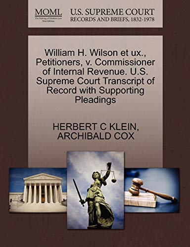 William H. Wilson et ux., Petitioners, v. Commissioner of Internal Revenue. U.S. Supreme Court Transcript of Record with Supporting Pleadings (9781270465379) by KLEIN, HERBERT C; COX, ARCHIBALD