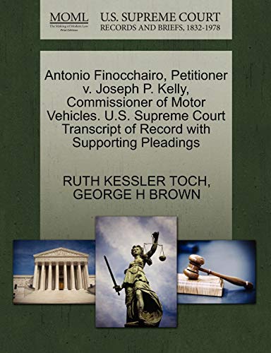 Antonio Finocchairo, Petitioner v. Joseph P. Kelly, Commissioner of Motor Vehicles. U.S. Supreme Court Transcript of Record with Supporting Pleadings (9781270465799) by TOCH, RUTH KESSLER; BROWN, GEORGE H