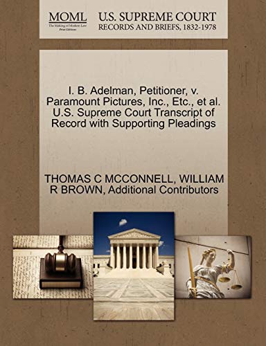 I. B. Adelman, Petitioner, v. Paramount Pictures, Inc., Etc., et al. U.S. Supreme Court Transcript of Record with Supporting Pleadings (9781270467946) by MCCONNELL, THOMAS C; BROWN, WILLIAM R; Additional Contributors