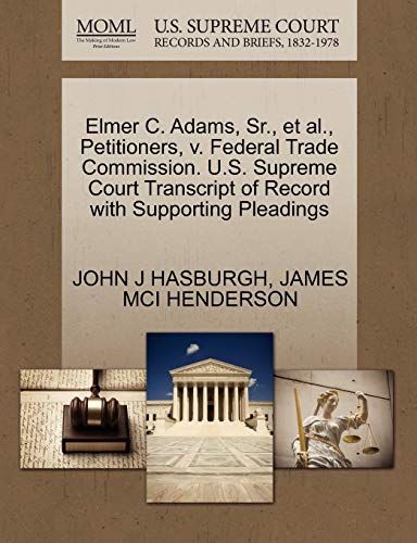 Elmer C. Adams, Sr., et al., Petitioners, v. Federal Trade Commission. U.S. Supreme Court Transcript of Record with Supporting Pleadings (9781270468714) by HASBURGH, JOHN J; HENDERSON, JAMES MCI