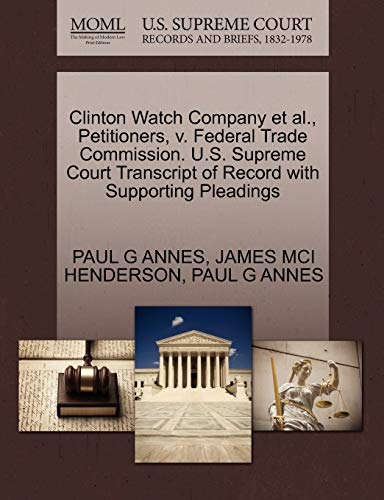 Clinton Watch Company et al., Petitioners, v. Federal Trade Commission. U.S. Supreme Court Transcript of Record with Supporting Pleadings (9781270468950) by ANNES, PAUL G; HENDERSON, JAMES MCI