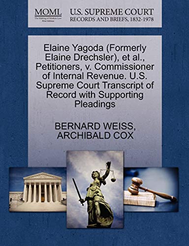 Elaine Yagoda (Formerly Elaine Drechsler), et al., Petitioners, v. Commissioner of Internal Revenue. U.S. Supreme Court Transcript of Record with Supporting Pleadings (9781270472582) by WEISS, BERNARD; COX, ARCHIBALD