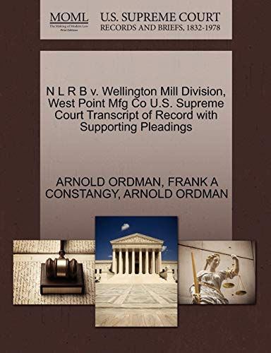 N L R B v. Wellington Mill Division, West Point Mfg Co U.S. Supreme Court Transcript of Record with Supporting Pleadings (9781270474784) by ORDMAN, ARNOLD; CONSTANGY, FRANK A