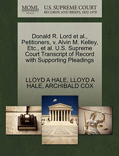 Donald R. Lord et al., Petitioners, v. Alvin M. Kelley, Etc., et al. U.S. Supreme Court Transcript of Record with Supporting Pleadings (9781270475132) by HALE, LLOYD A; COX, ARCHIBALD