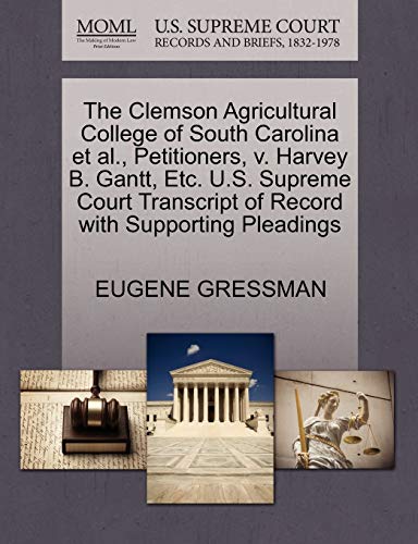 The Clemson Agricultural College of South Carolina et al., Petitioners, V. Harvey B. Gantt, Etc. U.S. Supreme Court Transcript of Record with Supporting Pleadings (9781270479802) by Gressman, Eugene