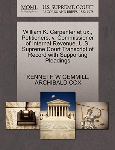 William K. Carpenter et ux., Petitioners, v. Commissioner of Internal Revenue. U.S. Supreme Court Transcript of Record with Supporting Pleadings (9781270482024) by GEMMILL, KENNETH W; COX, ARCHIBALD