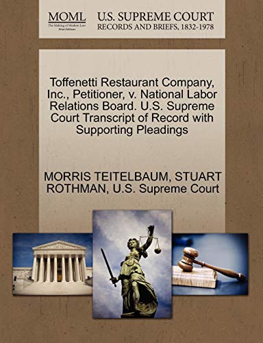 Toffenetti Restaurant Company, Inc., Petitioner, v. National Labor Relations Board. U.S. Supreme Court Transcript of Record with Supporting Pleadings (9781270482857) by TEITELBAUM, MORRIS; ROTHMAN, STUART