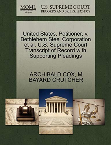 United States, Petitioner, v. Bethlehem Steel Corporation et al. U.S. Supreme Court Transcript of Record with Supporting Pleadings (9781270486855) by COX, ARCHIBALD; CRUTCHER, M BAYARD