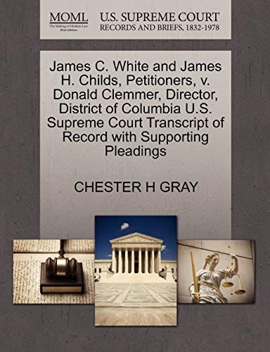 James C. White and James H. Childs, Petitioners, v. Donald Clemmer, Director, District of Columbia U.S. Supreme Court Transcript of Record with Supporting Pleadings (9781270487258) by GRAY, CHESTER H