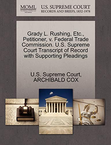 Grady L. Rushing, Etc., Petitioner, v. Federal Trade Commission. U.S. Supreme Court Transcript of Record with Supporting Pleadings (9781270487821) by COX, ARCHIBALD