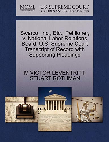 Swarco, Inc., Etc., Petitioner, v. National Labor Relations Board. U.S. Supreme Court Transcript of Record with Supporting Pleadings (9781270492306) by LEVENTRITT, M VICTOR; ROTHMAN, STUART