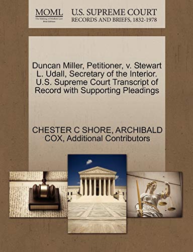 Duncan Miller, Petitioner, v. Stewart L. Udall, Secretary of the Interior. U.S. Supreme Court Transcript of Record with Supporting Pleadings (9781270493419) by SHORE, CHESTER C; COX, ARCHIBALD; Additional Contributors