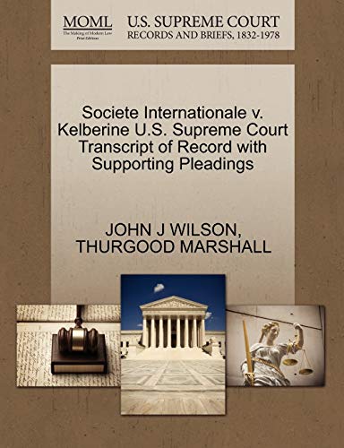 Societe Internationale v. Kelberine U.S. Supreme Court Transcript of Record with Supporting Pleadings (9781270496489) by WILSON, JOHN J; MARSHALL, THURGOOD