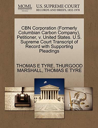 CBN Corporation (Formerly Columbian Carbon Company), Petitioner, v. United States. U.S. Supreme Court Transcript of Record with Supporting Pleadings (9781270497059) by TYRE, THOMAS E; MARSHALL, THURGOOD