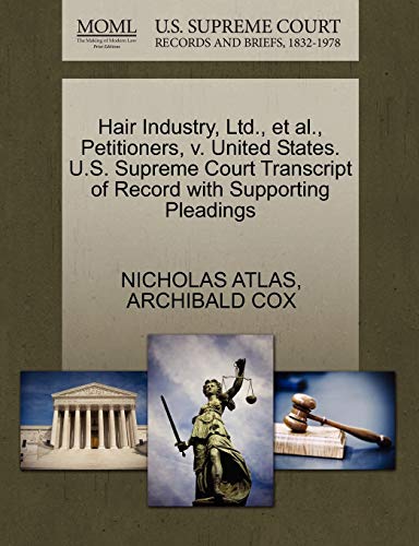 Hair Industry, Ltd., et al., Petitioners, v. United States. U.S. Supreme Court Transcript of Record with Supporting Pleadings (9781270497936) by ATLAS, NICHOLAS; COX, ARCHIBALD