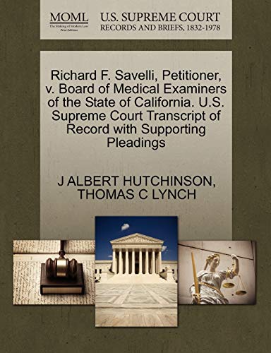 Richard F. Savelli, Petitioner, v. Board of Medical Examiners of the State of California. U.S. Supreme Court Transcript of Record with Supporting Pleadings (9781270503989) by HUTCHINSON, J ALBERT; LYNCH, THOMAS C