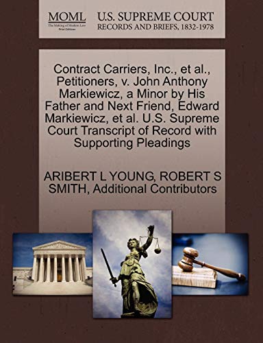 Contract Carriers, Inc., et al., Petitioners, v. John Anthony Markiewicz, a Minor by His Father and Next Friend, Edward Markiewicz, et al. U.S. ... of Record with Supporting Pleadings (9781270504153) by YOUNG, ARIBERT L; SMITH, ROBERT S; Additional Contributors