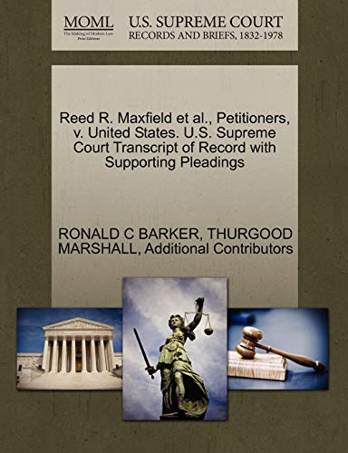 Reed R. Maxfield et al., Petitioners, v. United States. U.S. Supreme Court Transcript of Record with Supporting Pleadings (9781270507345) by BARKER, RONALD C; MARSHALL, THURGOOD; Additional Contributors