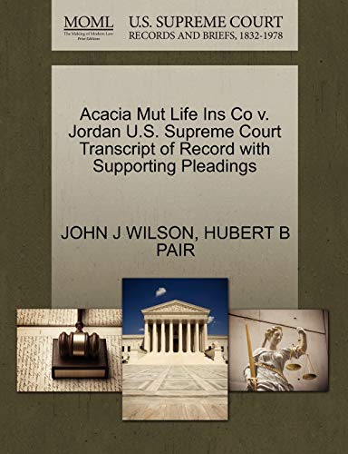 Acacia Mut Life Ins Co v. Jordan U.S. Supreme Court Transcript of Record with Supporting Pleadings (9781270507857) by WILSON, JOHN J; PAIR, HUBERT B