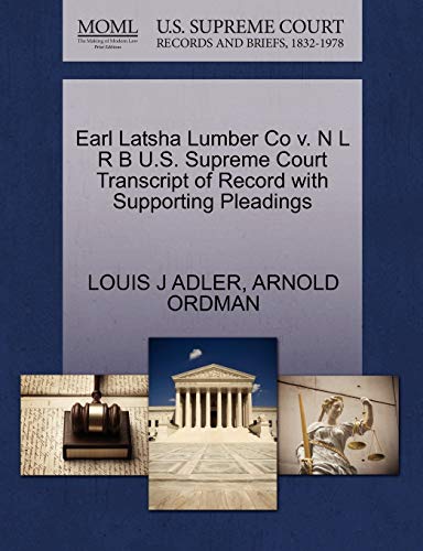 Earl Latsha Lumber Co v. N L R B U.S. Supreme Court Transcript of Record with Supporting Pleadings (9781270515302) by ADLER, LOUIS J; ORDMAN, ARNOLD
