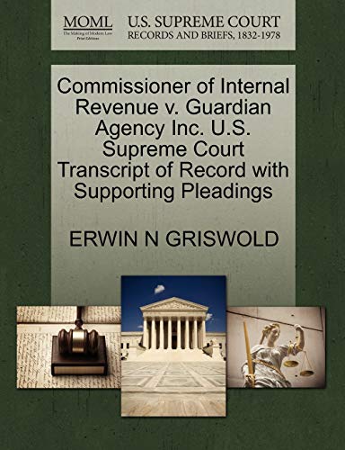 Commissioner of Internal Revenue v. Guardian Agency Inc. U.S. Supreme Court Transcript of Record with Supporting Pleadings (9781270521105) by GRISWOLD, ERWIN N