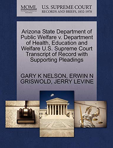Arizona State Department of Public Welfare v. Department of Health, Education and Welfare U.S. Supreme Court Transcript of Record with Supporting Pleadings (9781270523079) by NELSON, GARY K; GRISWOLD, ERWIN N; LEVINE, JERRY