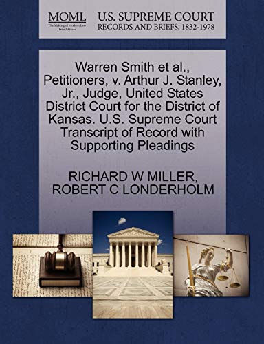 Warren Smith et al., Petitioners, v. Arthur J. Stanley, Jr., Judge, United States District Court for the District of Kansas. U.S. Supreme Court Transcript of Record with Supporting Pleadings (9781270523277) by MILLER, RICHARD W; LONDERHOLM, ROBERT C