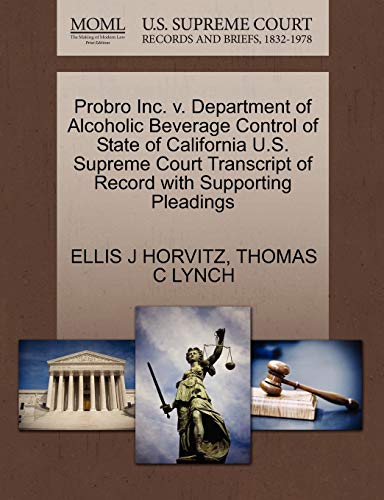 Probro Inc. v. Department of Alcoholic Beverage Control of State of California U.S. Supreme Court Transcript of Record with Supporting Pleadings (9781270525868) by HORVITZ, ELLIS J; LYNCH, THOMAS C