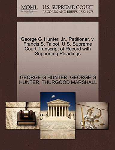 George G. Hunter, Jr., Petitioner, v. Francis S. Talbot. U.S. Supreme Court Transcript of Record with Supporting Pleadings (9781270529453) by HUNTER, GEORGE G; MARSHALL, THURGOOD