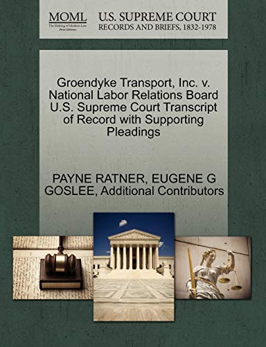 Groendyke Transport, Inc. v. National Labor Relations Board U.S. Supreme Court Transcript of Record with Supporting Pleadings (9781270540281) by RATNER, PAYNE; GOSLEE, EUGENE G; Additional Contributors