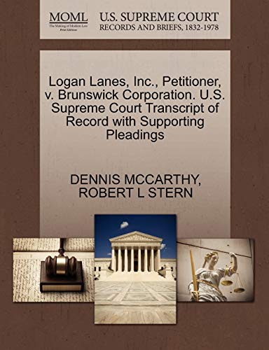 Logan Lanes, Inc., Petitioner, v. Brunswick Corporation. U.S. Supreme Court Transcript of Record with Supporting Pleadings (9781270541677) by MCCARTHY, DENNIS; STERN, ROBERT L