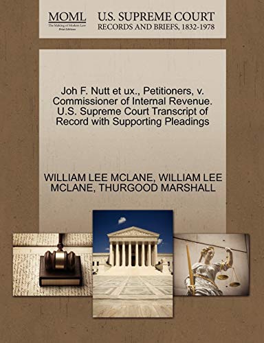 Joh F. Nutt et ux., Petitioners, v. Commissioner of Internal Revenue. U.S. Supreme Court Transcript of Record with Supporting Pleadings (9781270549345) by MCLANE, WILLIAM LEE; MARSHALL, THURGOOD