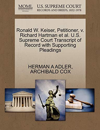 Ronald W. Keiser, Petitioner, v. Richard Hartman et al. U.S. Supreme Court Transcript of Record with Supporting Pleadings (9781270551430) by ADLER, HERMAN A; COX, ARCHIBALD