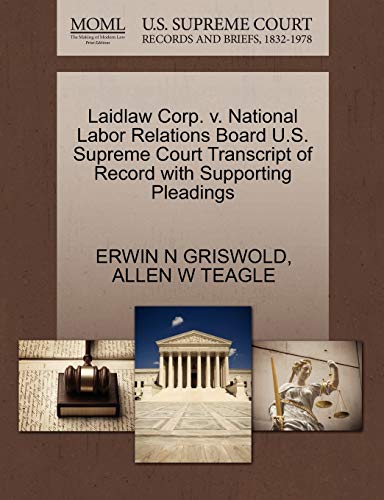 Laidlaw Corp. v. National Labor Relations Board U.S. Supreme Court Transcript of Record with Supporting Pleadings (9781270552413) by GRISWOLD, ERWIN N; TEAGLE, ALLEN W