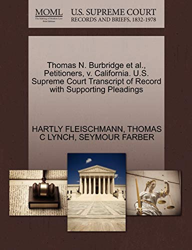 Thomas N. Burbridge et al., Petitioners, v. California. U.S. Supreme Court Transcript of Record with Supporting Pleadings (9781270554103) by FLEISCHMANN, HARTLY; LYNCH, THOMAS C; FARBER, SEYMOUR
