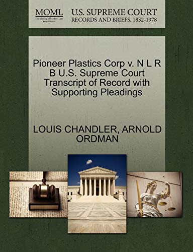 Pioneer Plastics Corp V. N L R B U.S. Supreme Court Transcript of Record with Supporting Pleadings (9781270554424) by Chandler, Louis; Ordman, Arnold