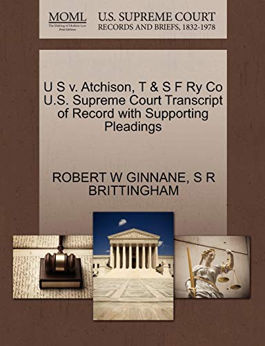 U S v. Atchison, T & S F Ry Co U.S. Supreme Court Transcript of Record with Supporting Pleadings (9781270559481) by GINNANE, ROBERT W; BRITTINGHAM, S R