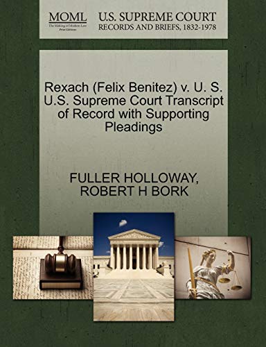 Rexach (Felix Benitez) v. U. S. U.S. Supreme Court Transcript of Record with Supporting Pleadings (9781270560371) by HOLLOWAY, FULLER; BORK, ROBERT H
