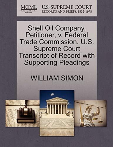 Shell Oil Company, Petitioner, v. Federal Trade Commission. U.S. Supreme Court Transcript of Record with Supporting Pleadings (9781270565253) by SIMON, WILLIAM