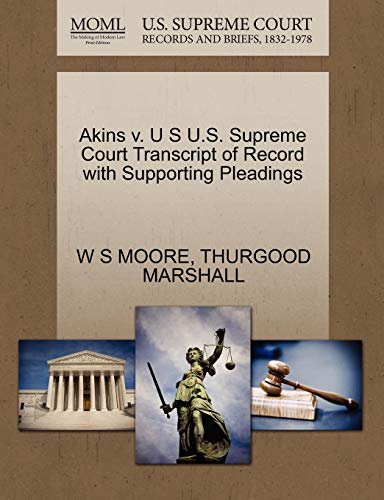 Akins v. U S U.S. Supreme Court Transcript of Record with Supporting Pleadings (9781270569312) by MOORE, W S; MARSHALL, THURGOOD