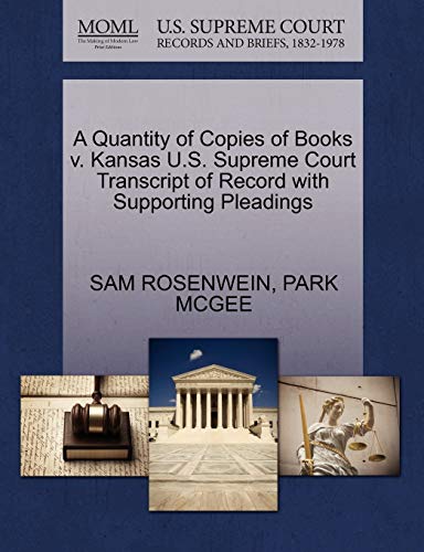 A Quantity of Copies of Books v. Kansas U.S. Supreme Court Transcript of Record with Supporting Pleadings (9781270577539) by ROSENWEIN, SAM; MCGEE, PARK