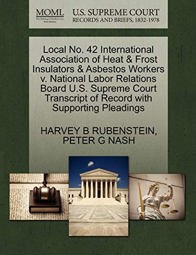 Stock image for Local No. 42 International Association of Heat & Frost Insulators & Asbestos Workers V. National Labor Relations Board U.S. Supreme Court Transcript of Record with Supporting Pleadings for sale by Lucky's Textbooks