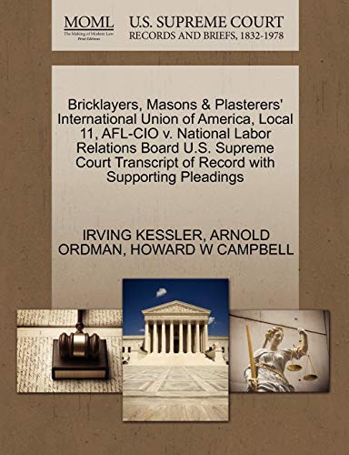 Bricklayers, Masons & Plasterers' International Union of America, Local 11, AFL-CIO v. National Labor Relations Board U.S. Supreme Court Transcript of Record with Supporting Pleadings (9781270588870) by KESSLER, IRVING; ORDMAN, ARNOLD; CAMPBELL, HOWARD W