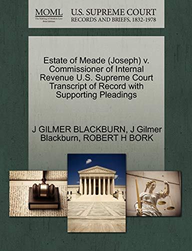 Estate of Meade (Joseph) v. Commissioner of Internal Revenue U.S. Supreme Court Transcript of Record with Supporting Pleadings (9781270590361) by BLACKBURN, J GILMER; Blackburn, J Gilmer; BORK, ROBERT H