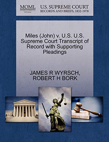 Miles (John) v. U.S. U.S. Supreme Court Transcript of Record with Supporting Pleadings (9781270592143) by WYRSCH, JAMES R; BORK, ROBERT H