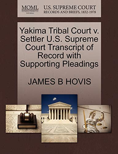 Yakima Tribal Court v. Settler U.S. Supreme Court Transcript of Record with Supporting Pleadings (9781270592211) by HOVIS, JAMES B