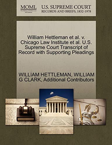 William Hettleman et al. v. Chicago Law Institute et al. U.S. Supreme Court Transcript of Record with Supporting Pleadings (9781270593164) by HETTLEMAN, WILLIAM; CLARK, WILLIAM G; Additional Contributors