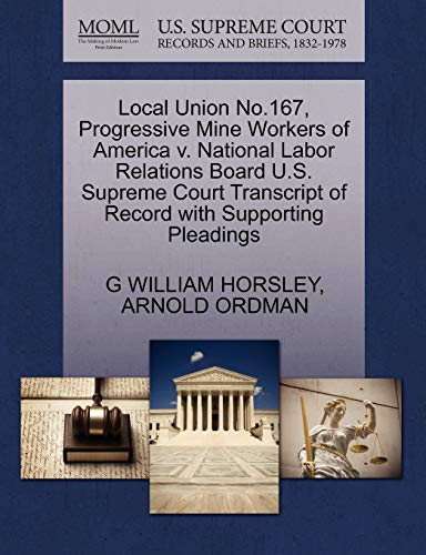 Local Union No.167, Progressive Mine Workers of America v. National Labor Relations Board U.S. Supreme Court Transcript of Record with Supporting Pleadings (9781270593539) by HORSLEY, G WILLIAM; ORDMAN, ARNOLD