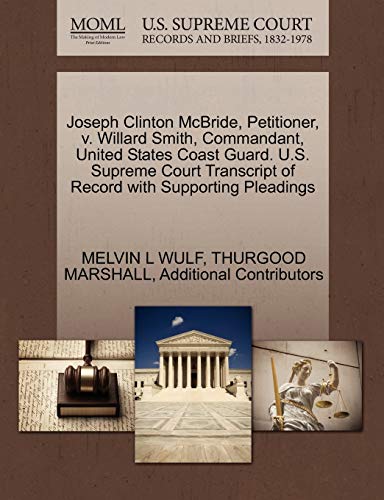 Joseph Clinton McBride, Petitioner, v. Willard Smith, Commandant, United States Coast Guard. U.S. Supreme Court Transcript of Record with Supporting Pleadings (9781270596554) by WULF, MELVIN L; MARSHALL, THURGOOD; Additional Contributors